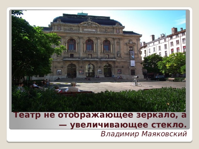 Театр не отображающее зеркало, а — увеличивающее стекло.  Владимир Маяковский  