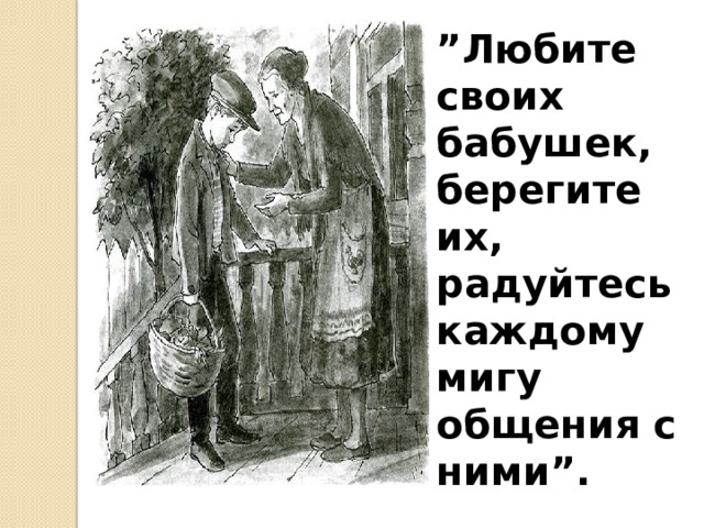 ” Любите своих бабушек, берегите их, радуйтесь каждому мигу общения с ними”.   