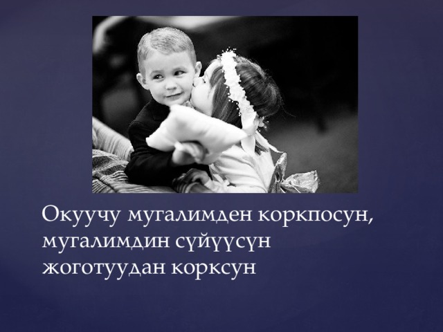 Окуучу мугалимден коркпосун, мугалимдин сүйүүсүн жоготуудан корксун 