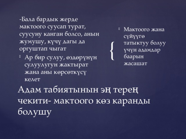 -Бала бардык жерде мактоого суусап турат, суусуну канган болсо, анын жумушу, күчү дагы да оргуштап чыгат Мактоого жана сүйүүгө татыктуу болуу үчүн адамдар баарын жасашат Ар бир сулуу, өздөрүнүн сулуулугун жактырат жана аны көрсөткүсү келет Адам табиятынын эң терең чекити- мактоого көз каранды болушу 