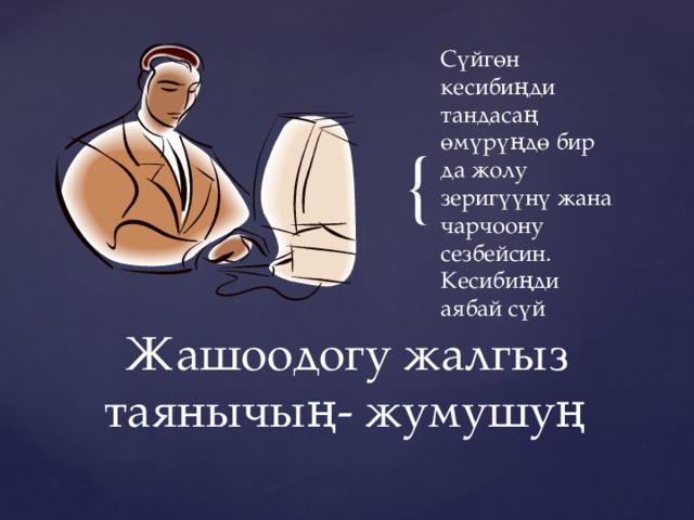 Сүйгөн кесибиңди тандасаң өмүрүңдө бир да жолу зеригүүнү жана чарчоону сезбейсин. Кесибиңди аябай сүй Жашоодогу жалгыз таянычың- жумушуң 