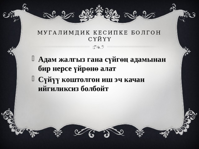 Мугалимдик кесипке болгон сүйүү Адам жалгыз гана сүйгөң адамынан бир нерсе үйрөнө алат Сүйүү коштолгон иш эч качан ийгиликсиз болбойт   