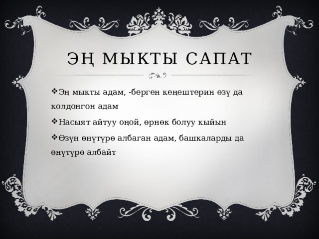 Эң мыкты сапат Эң мыкты адам, -берген кеңештерин өзү да колдонгон адам Насыят айтуу оңой, өрнөк болуу кыйын Өзүн өнүтүрө албаган адам, башкаларды да өнүтүрө албайт 