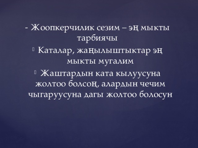 - Жоопкерчилик сезим – эң мыкты тарбиячы Каталар, жаңылыштыктар эң мыкты мугалим Жаштардын ката кылуусуна жолтоо болсоң, алардын чечим чыгаруусуна дагы жолтоо болосун 