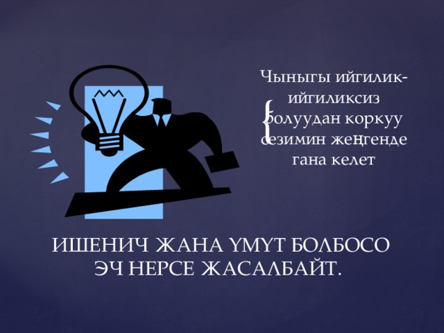 Чыныгы ийгилик-ийгиликсиз болуудан коркуу сезимин жеңгенде гана келет ИШЕНИЧ ЖАНА ҮМҮТ БОЛБОСО ЭЧ НЕРСЕ ЖАСАЛБАЙТ. 