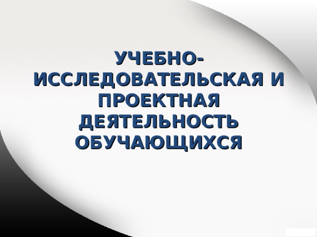 УЧЕБНО-ИССЛЕДОВАТЕЛЬСКАЯ И ПРОЕКТНАЯ ДЕЯТЕЛЬНОСТЬ ОБУЧАЮЩИХСЯ 