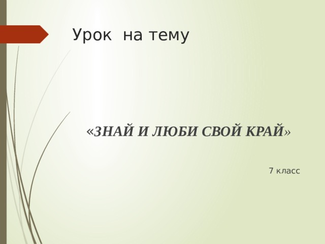 Урок на тему  « ЗНАЙ И ЛЮБИ СВОЙ КРАЙ »  7 класс 
