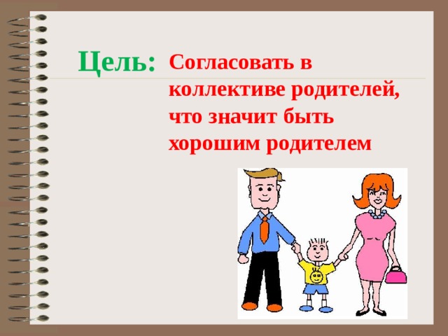Цель:  Согласовать в коллективе родителей, что значит быть хорошим родителем 