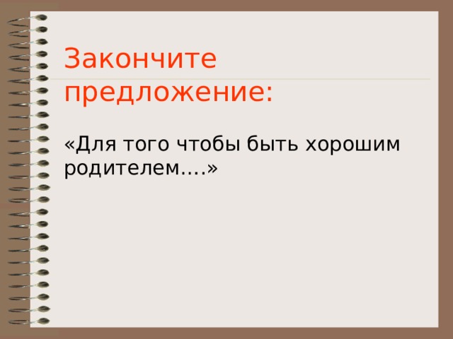Закончите предложение: «Для того чтобы быть хорошим родителем….» 