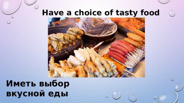 Have a choice of tasty food Иметь выбор вкусной еды 