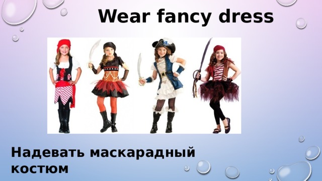 Wear fancy dress Надевать маскарадный костюм 