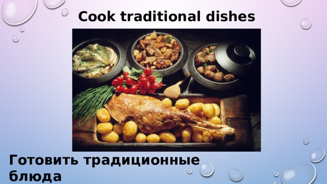 Cook traditional dishes Готовить традиционные блюда 