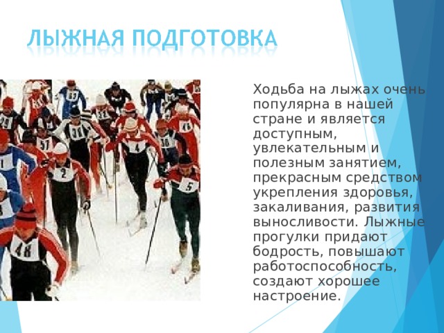  Ходьба на лыжах очень популярна в нашей стране и является доступным, увлекательным и полезным занятием, прекрасным средством укрепления здоровья, закаливания, развития выносливости. Лыжные прогулки придают бодрость, повышают работоспособность, создают хорошее настроение. 