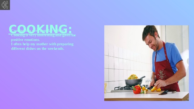  COOKING: Cooking is a very popular hobby . Cooking is very interesting and gives me positive emotions. I often help my mother with preparing different dishes on the weekends. 