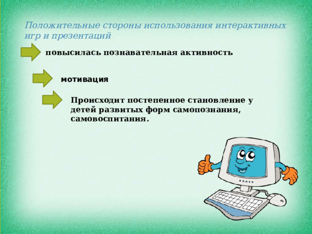 Положительные стороны использования интерактивных игр и презентаций повысилась познавательная активность мотивация Происходит постепенное становление у детей развитых форм самопознания, самовоспитания. 
