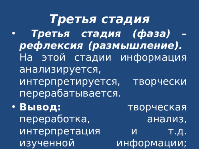 Третья стадия  Третья стадия (фаза) – рефлексия (размышление).  На этой стадии информация анализируется, интерпретируется, творчески перерабатывается. Вывод: творческая переработка, анализ, интерпретация и т.д. изученной информации; работа ведётся индивидуально – в парах – группах. 