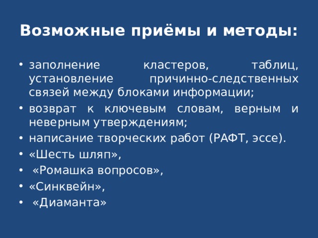 Возможные приёмы и методы: заполнение кластеров, таблиц, установление причинно-следственных связей между блоками информации; возврат к ключевым словам, верным и неверным утверждениям; написание творческих работ (РАФТ, эссе). «Шесть шляп»,  «Ромашка вопросов», «Синквейн»,  «Диаманта» 