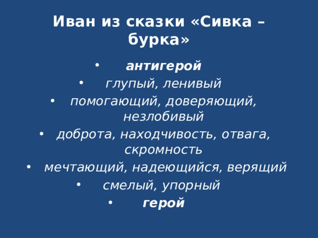 Иван из сказки «Сивка – бурка» антигерой глупый, ленивый помогающий, доверяющий, незлобивый доброта, находчивость, отвага, скромность  мечтающий, надеющийся, верящий смелый, упорный герой 