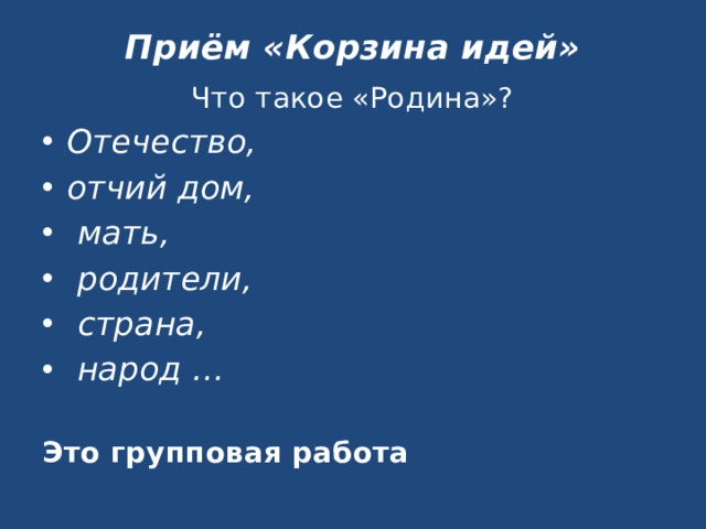 Приём «Корзина идей»   Что такое «Родина»? Отечество, отчий дом,  мать,  родители,  страна,  народ … Это групповая работа 