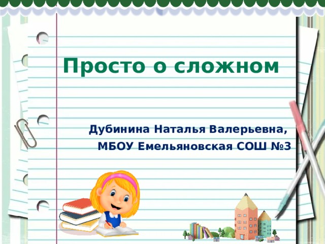 Просто о сложном Дубинина Наталья Валерьевна, МБОУ Емельяновская СОШ №3 