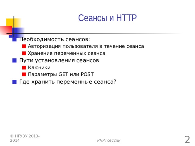 Сеансы и HTTP Необходимость сеансов: Авторизация пользователя в течение сеанса Хранение переменных сеанса Авторизация пользователя в течение сеанса Хранение переменных сеанса Пути установления сеансов Ключики Параметры GET или POST Ключики Параметры GET или POST Где хранить переменные сеанса?  PHP: сессии © НГУЭУ 2013-2014 