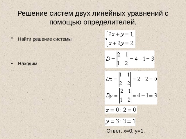 Решение систем двух линейных уравнений с помощью определителей. Найти решение системы    Находим                  Ответ: x=0, y=1. 