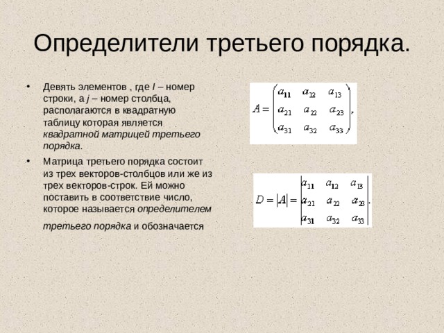 Определители третьего порядка. Девять элементов , где I – номер строки, а j – номер столбца, располагаются в квадратную таблицу которая является квадратной матрицей третьего порядка . Матрица третьего порядка состоит из трех векторов-столбцов или же из трех векторов-строк. Ей можно поставить в соответствие число, которое называется определителем третьего порядка и обозначается  