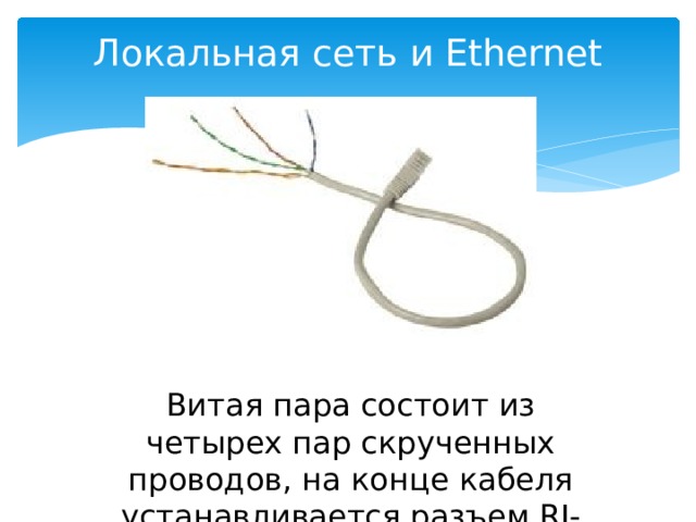 Локальная сеть и Ethernet   Витая пара состоит из четырех пар скрученных проводов, на конце кабеля устанавливается разъем RJ-45. 