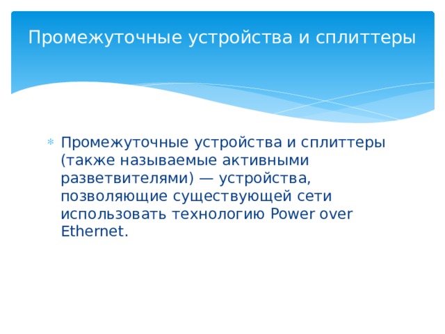 Промежуточные устройства и сплиттеры   Промежуточные устройства и сплиттеры (также называемые активными разветвителями) — устройства, позволяющие существующей сети использовать технологию Power over Ethernet. 
