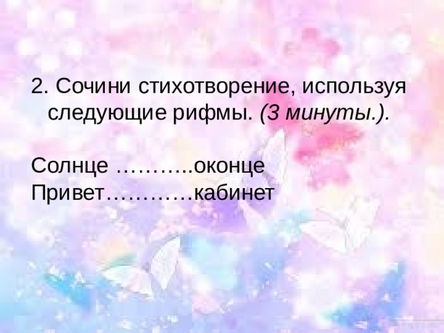  Сочини стихотворение, используя следующие рифмы.  (3 минуты.). Солнце ………..оконце Привет…………кабинет 