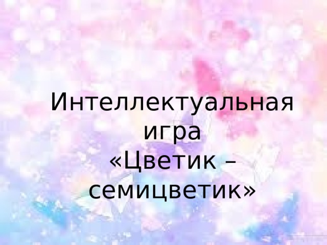 Интеллектуальная игра «Цветик – семицветик» 