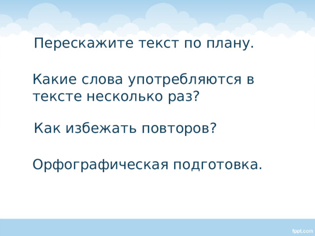  Перескажите текст по плану.  Какие слова употребляются в тексте несколько раз?  Как избежать повторов?  Орфографическая подготовка. Аквариум, там, в воду.  