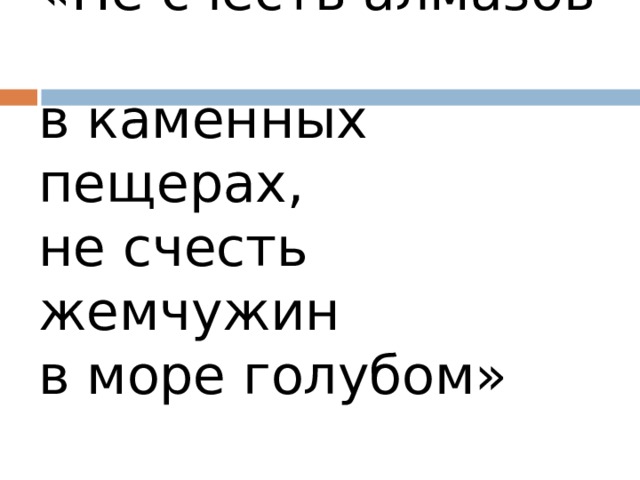«Не счесть алмазов  в каменных пещерах,  не счесть жемчужин  в море голубом»     