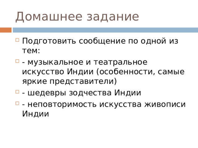 Домашнее задание Подготовить сообщение по одной из тем: - музыкальное и театральное искусство Индии (особенности, самые яркие представители) - шедевры зодчества Индии - неповторимость искусства живописи Индии 
