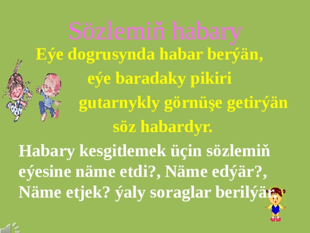 Sözlemiň habary  Eýe dogrusynda habar berýän,  eýe baradaky pikiri  gutarnykly görnüşe getirýän  söz habardyr. Habary kesgitlemek üçin sözlemiň eýesine näme etdi?, Näme edýär?, Näme etjek? ýaly soraglar berilýär. 