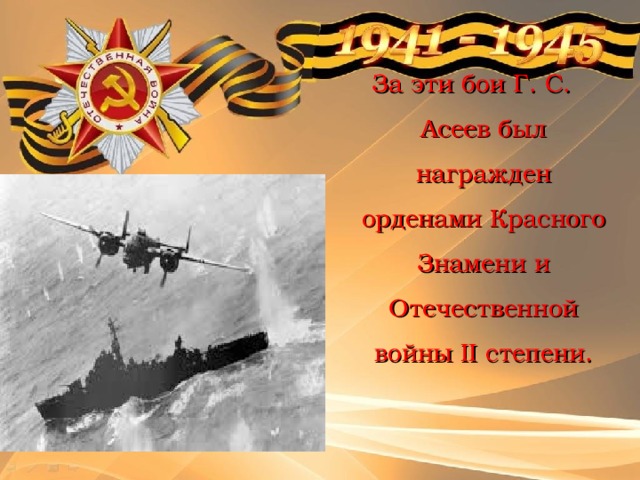 За эти бои Г. С. Асеев был награжден орденами Красного Знамени и Отечественной войны II степени. 