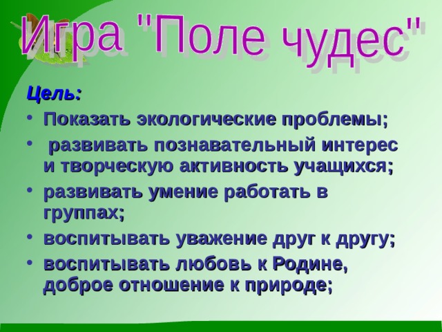 Цель: Показать экологические проблемы;  развивать познавательный интерес и творческую активность учащихся; развивать умение работать в группах; воспитывать уважение друг к другу; воспитывать любовь к Родине, доброе отношение к природе;   