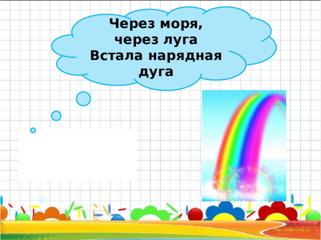 Через моря, через луга Встала нарядная дуга 