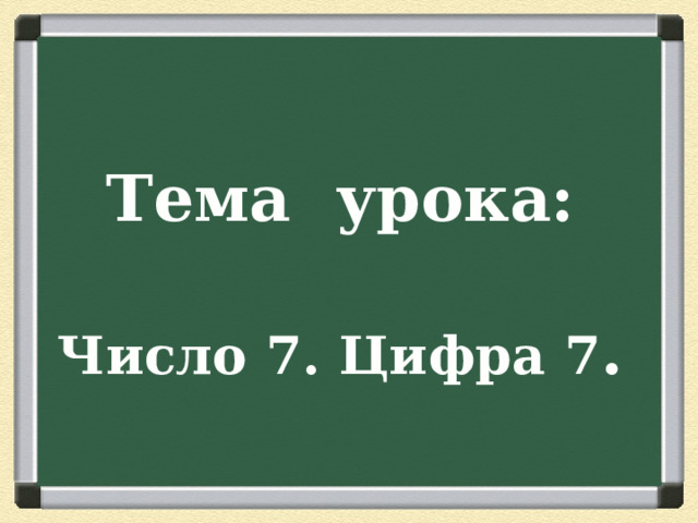 Тема урока: Число 7. Цифра 7 . 