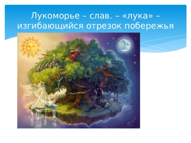 Лукоморье – слав. – «лука» – изгибающийся отрезок побережья 