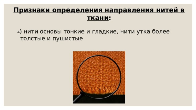 Признаки определения направления нитей в ткани :   4 ) нити основы тонкие и гладкие, нити утка более толстые и пушистые 
