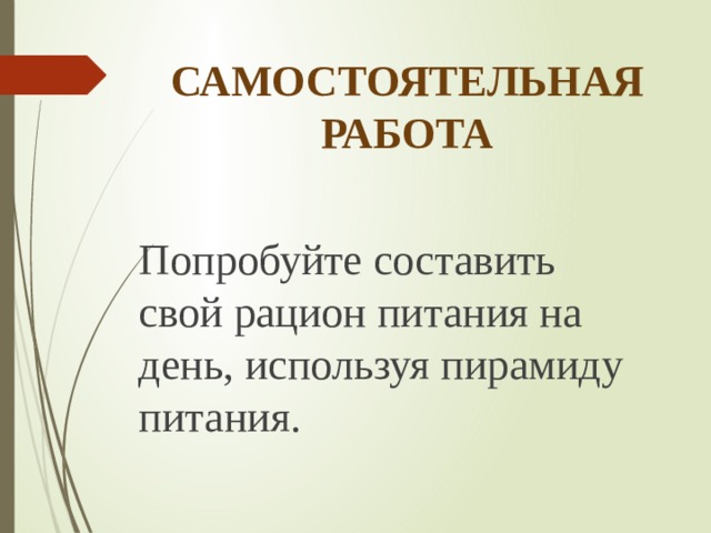 САМОСТОЯТЕЛЬНАЯ РАБОТА Попробуйте составить свой рацион питания на день, используя пирамиду питания. 