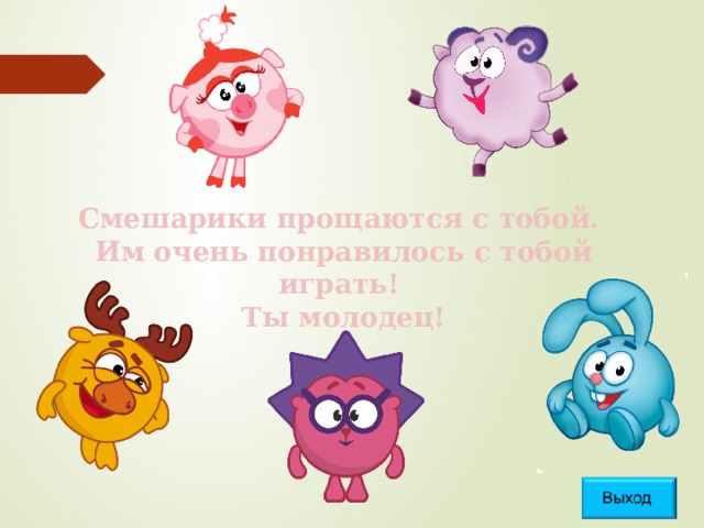 Смешарики прощаются с тобой.  Им очень понравилось с тобой играть!  Ты молодец! 