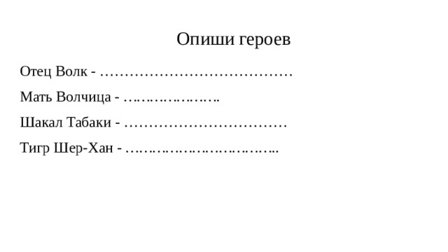 Опиши героев Отец Волк - ………………………………… Мать Волчица - …………………. Шакал Табаки - …………………………… Тигр Шер-Хан - …………………………….. 