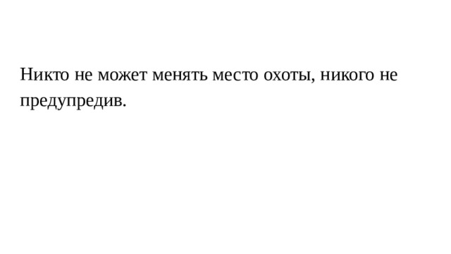 Никто не может менять место охоты, никого не предупредив. 