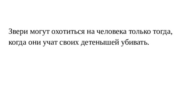 Звери могут охотиться на человека только тогда, когда они учат своих детенышей убивать. 