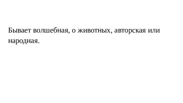Бывает волшебная, о животных, авторская или народная. 