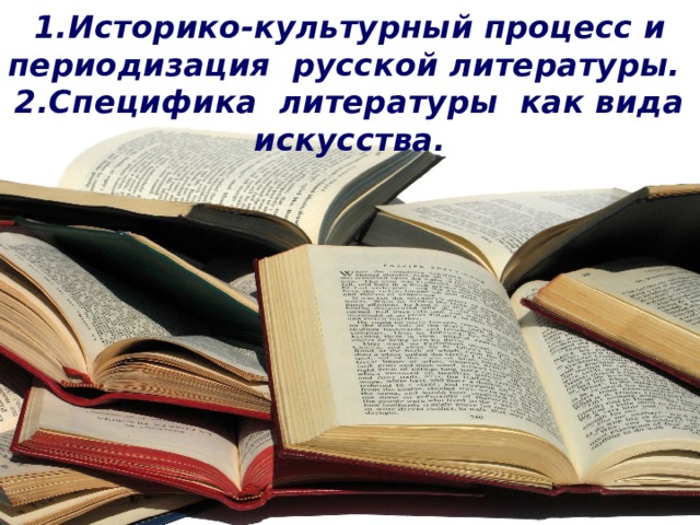 1.Историко-культурный процесс и периодизация русской литературы.  2.Специфика литературы как вида искусства. 