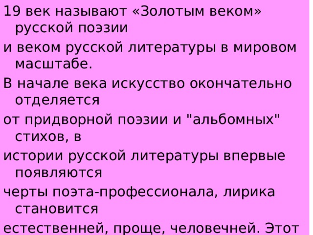 19 век называют «Золотым веком» русской поэзии и веком русской литературы в мировом масштабе. В начале века искусство окончательно отделяется от придворной поэзии и 