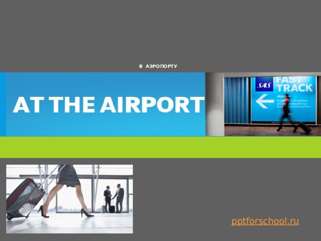   В АЭРОПОРТУ        p ptforschool.ru  
